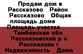 Продам дом в Рассказово › Район ­ Рассказово › Общая площадь дома ­ 80 › Площадь участка ­ 8 - Тамбовская обл., Рассказовский р-н, Рассказово г. Недвижимость » Дома, коттеджи, дачи продажа   